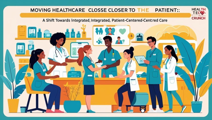 Moving Healthcare Closer to the Patient: A Shift Towards Integrated, Patient-Centered Care